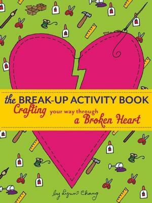 The Break-Up Activity Book: Crafting Your Way Through a Broken Heart by Lynn Chang