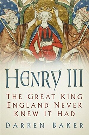 Henry III: The Great King England Never Knew It Had by Darren Baker