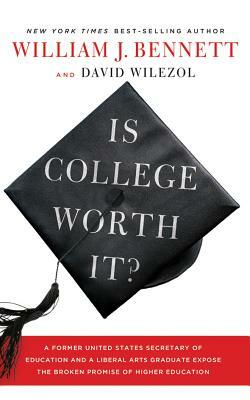 Is College Worth It?: A Former United States Secretary of Education and a Liberal Arts Graduate Expose the Broken Promise of Higher Educatio by David Wilezol, William J. Bennett