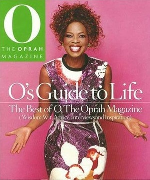 O's Guide to Life: The Best of O, The Oprah Magazine (Wisdom, Wit, Advice, Interviews and Inspiration) by The Oprah Magazine, O