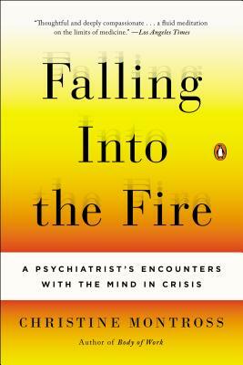 Falling Into the Fire: A Psychiatrist's Encounters with the Mind in Crisis by Christine Montross