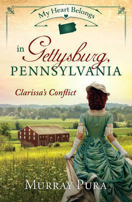My Heart Belongs in Gettysburg, Pennsylvania: Clarissa's Conflict by Murray Pura