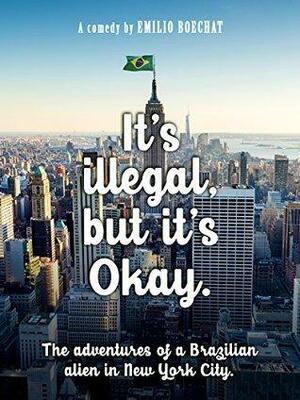 It's illegal, but it's Okay: The adventures of a Brazilian alien in New York City by Emilio Boechat