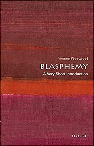 Blasphemy: A Very Short Introducton by Yvonne Sherwood