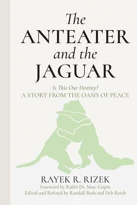 The Anteater and the Jaguar: Is This Our Destiny? a Story from the Oasis of Peace by Rayek R. Rizek