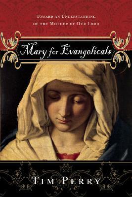 Mary for Evangelicals: Toward an Understanding of the Mother of Our Lord by Tim Perry