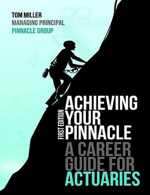 Achieving Your Pinnacle: A Career Guide for Actuaries by Tom Miller