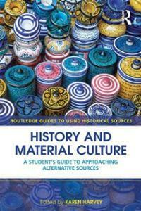 History and Material Culture: A Student's Guide to Approaching Alternative Sources by Karen Harvey