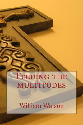Feeding the multitudes by William Watson