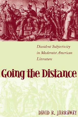 Going the Distance: Dissident Subjectivity in Modernist American Literature by David R. Jarraway