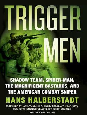 Trigger Men: Shadow Team, Spider-Man, the Magnificent Bastards, and the American Combat Sniper by Hans Halberstadt