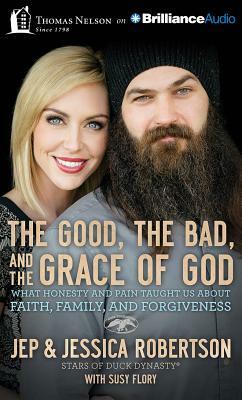 The Good, the Bad, and the Grace of God: What Honesty and Pain Taught Us about Faith, Family, and Forgiveness by Jessica Robertson, Jep Robertson