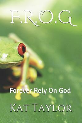 F.R.O.G: Forever Rely on God by Kat Taylor