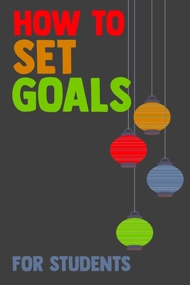 How To Set Goals For Students: The Ultimate Step By Step Guide for Students on how to Set Goals and Achieve Personal Success! by Student Life