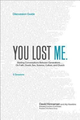 You Lost Me Discussion Guide: Starting Conversations Between Generations...on Faith, Doubt, Sex, Science, Culture, and Church by David Kinnaman, Aly Hawkins