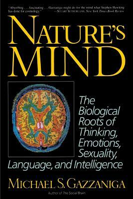 Nature's Mind: Biological Roots of Thinking, Emotions, Sexuality, Language, and Intelligence by Michael S. Gazzaniga, Michael S. Gazzaniga
