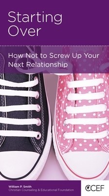 Starting Over: How Not to Screw Up Your Next Relationship by William P. Smith