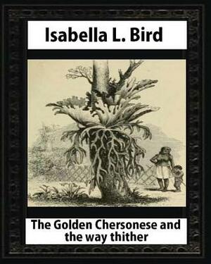 The Golden Chersonese and the Way Thither, by Isabella L. Bird by Isabella Bird