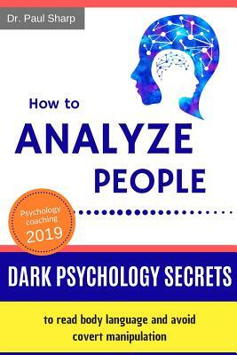 How to Analyze People: Dark Psychology Secrets to Read Body Language and Avoid Covert Manipulation. Influence Anyone to Do What You Want Usin by Paul Sharp