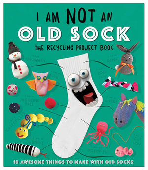 I Am Not an Old Sock: 10 Awesome Things to Make with Socks by Carlton Publishing Group