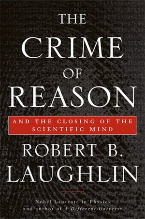 The Crime of Reason: And the Closing of the Scientific Mind by Robert B. Laughlin