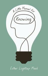 A Little Manual for Knowing by Esther Lightcap Meek