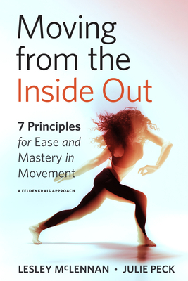 Moving from the Inside Out: 7 Principles for Ease and Mastery in Movement--A Feldenkrais Approach by Julie Peck, Lesley McLennan