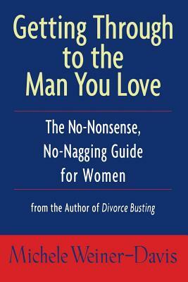 Getting Through to the Man You Love: The No-Nonsense, No-Nagging Guide for Women by Weiner-Davis, Michele Weiner-Davis