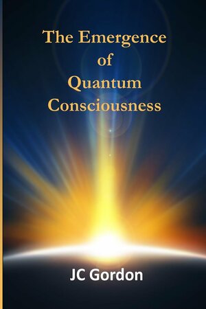 The Emergence of Quantum Consciousness by J.C. Gordon