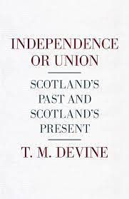 Independence or Union: Scotland's Past and Scotland's Present by T.M. Devine