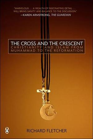 The Cross and The Crescent: The Dramatic Story of the Earliest Encounters Between Christians and Muslims by Richard Fletcher, Richard Fletcher