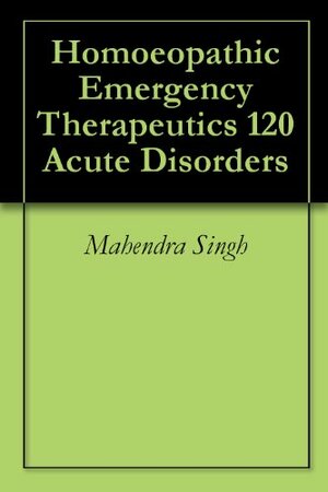 Homoeopathic Emergency Therapeutics 120 Acute Disorders by Mahendra Singh