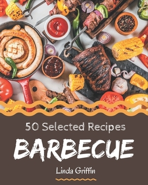 50 Selected Barbecue Recipes: A Must-have Barbecue Cookbook for Everyone by Linda Griffin