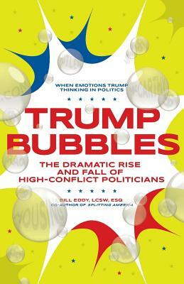 Trump Bubbles: The Dramatic Rise and Fall of High-Conflict Politicians by Bill Eddy