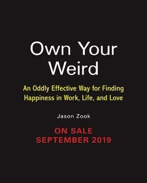 Own Your Weird: An Oddly Effective Way for Finding Happiness in Work, Life, and Love by Jason Zook