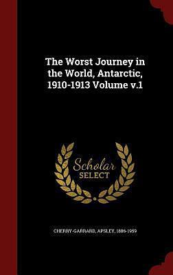 The Worst Journey in the World, Antarctic, 1910-1913 Volume v.1 by Apsley Cherry-Garrard, Apsley Cherry-Garrard