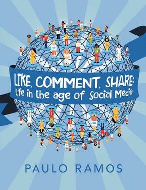 Like, Comment, Share: Life in the age of Social Media by Paulo Ramos