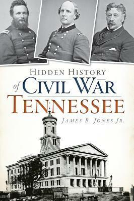 Hidden History of Civil War Tennessee by James B. Jones Jr.