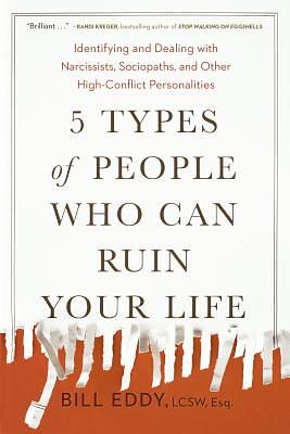 5 Types of People Who Can Ruin Your Life: Identifying and Dealing with Narcissists, Sociopaths, and Other High-Conflict Personalities by Bill Eddy