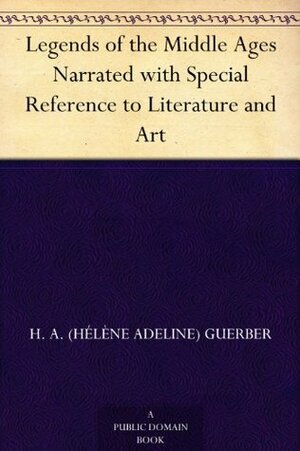 Legends of the Middle Ages Narrated with Special Reference to Literature and Art by Hélène A. Guerber