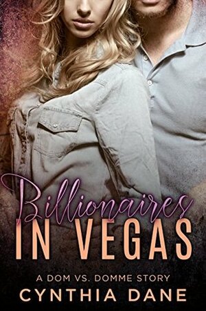 Billionaires in Vegas: A Dom Vs. Domme Story by Cynthia Dane