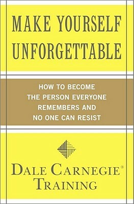 Make Yourself Unforgettable: How to Become the Person Everyone Remembers and No One Can Resist by Dale Carnegie Training
