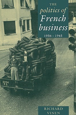 The Politics of French Business 1936-1945 by Richard Vinen