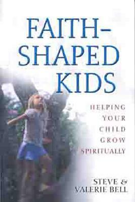 Faith-Shaped Kids: Helping Your Child Grow Spiritually by Valerie Bell, Stephen B. Bell