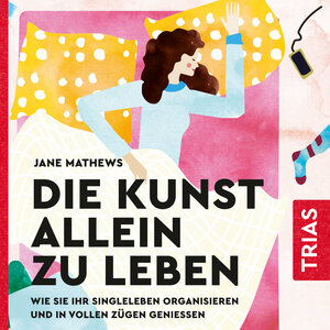 Die Kunst allein zu leben: Wie Sie Ihr Singleleben organisieren und in vollen Zügen genießen by Jane Mathews