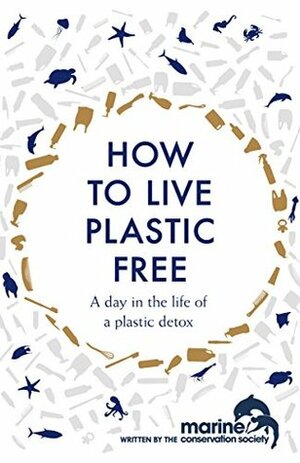 How to Live Plastic Free: A Day in the Life of a Plastic Detox by Richard Harrington, Clare Fischer, Marine Conservation Society, Luca Bonaccorsi