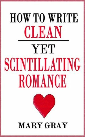 How to Write Clean yet Scintillating Romance by Mary Gray