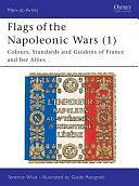 Flags of the Napoleonic Wars (1): Colours, Standards and Guidons of France and her Allies by Terence Wise