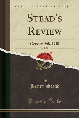 Stead's Review, Vol. 50: October 19th, 1918 (Classic Reprint) by Henry Stead