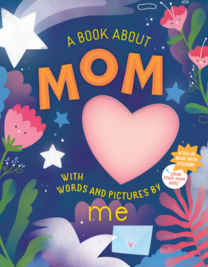 A Book about Mom with Words and Pictures by Me: A Fill-In Book with Stickers! by Workman Publishing